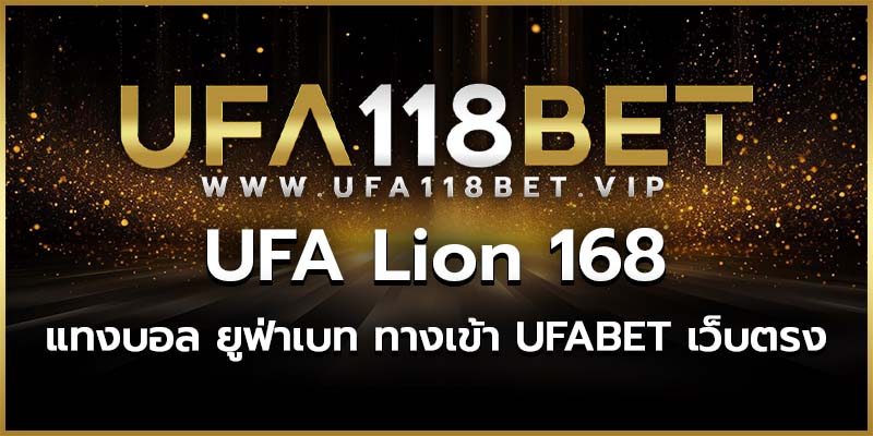 UFA Lion 168 แทงบอล ยูฟ่าเบท ทางเข้า UFABET เว็บตรง ไม่ผ่านเอเย่นต์